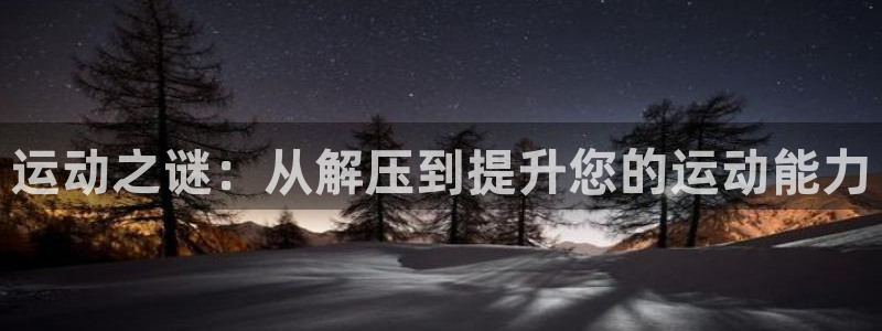 征途国际娱乐网站：运动之谜：从解压到提升您的运动能力