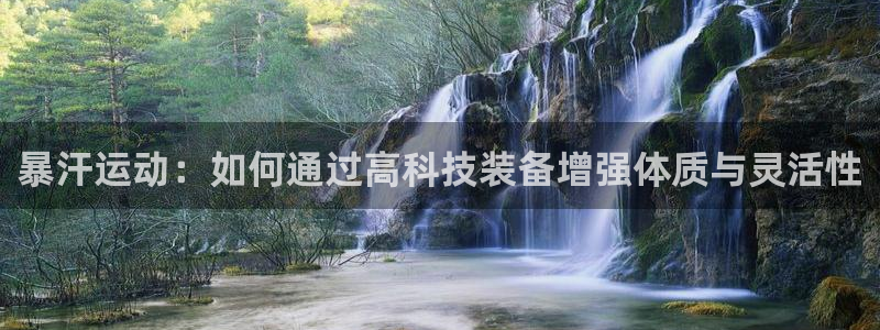 征途国际注册：暴汗运动：如何通过高科技装备增强体质与