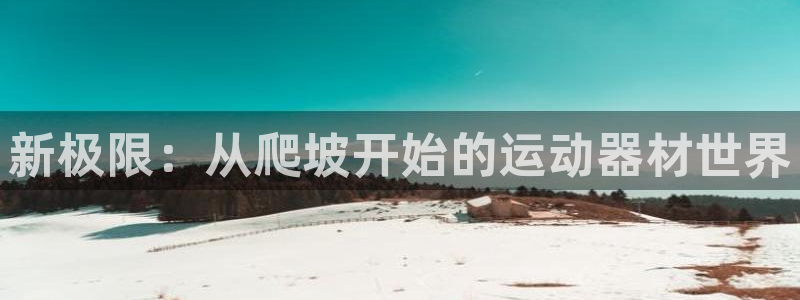 征途国际招商电话号码查询：新极限：从爬坡开始的运动器
