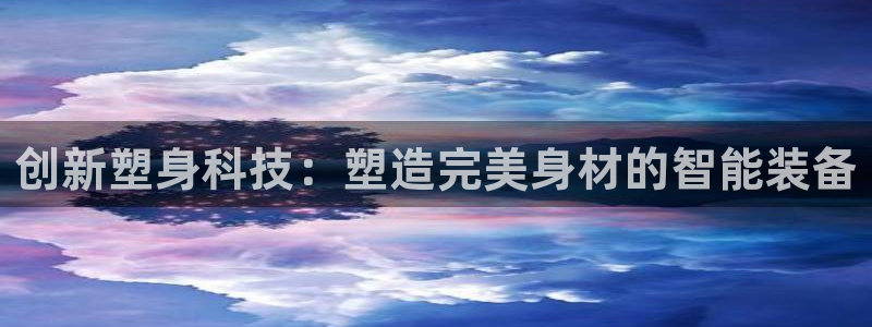 征途国际娱乐下载：创新塑身科技：塑造完美身材的智能装备