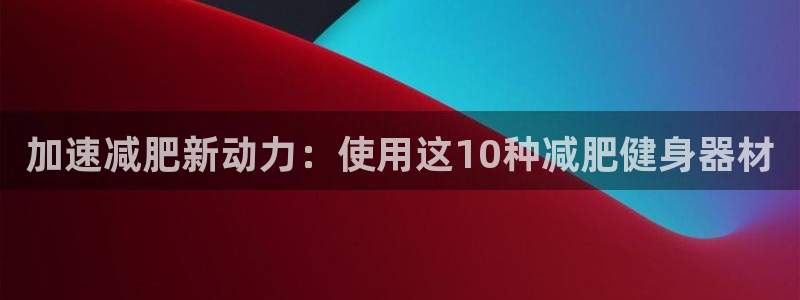 征途国际招商电话号码查询：加速减肥新动力：使用这10种减肥健