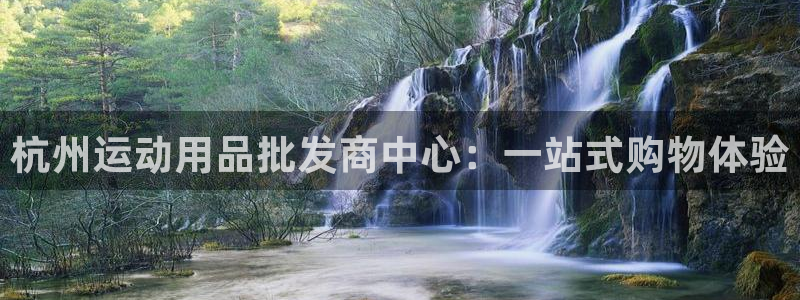 征途国际官方客服电话：杭州运动用品批发商中心：一站式购物体验