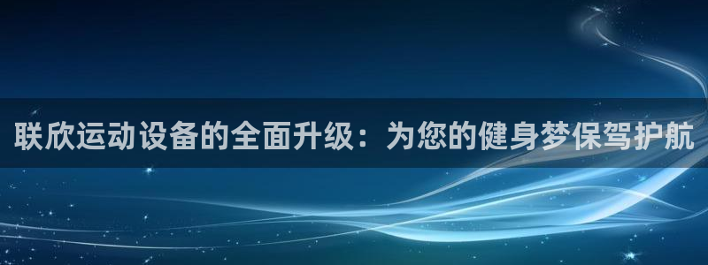 征途国际平台注册：联欣运动设备的全面升级：为您的健身梦保驾护